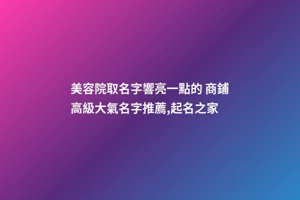 美容院取名字響亮一點的 商鋪高級大氣名字推薦,起名之家-第1張-店鋪起名-玄機派